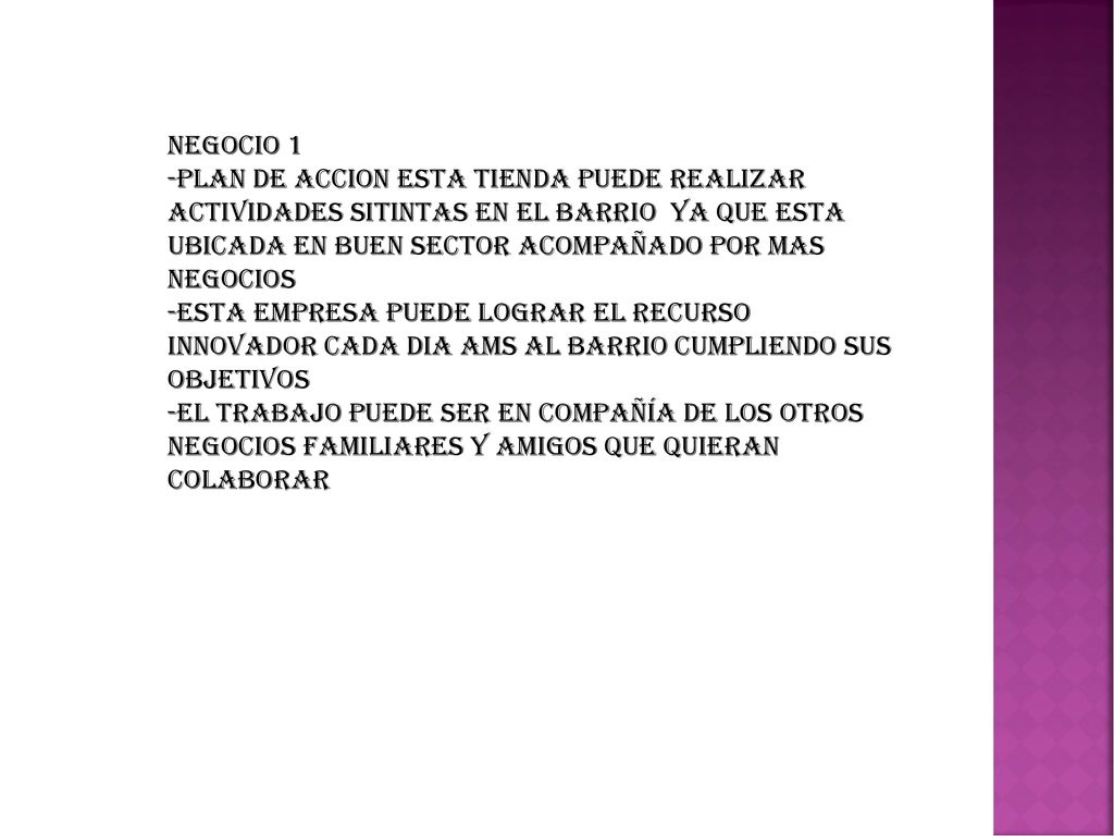 NEGOCIO 1 PLAN DE ACCION ESTA TIENDA PUEDE REALIZAR ACTIVIDADES SITINTAS EN EL BARRIO YA QUE ESTA UBICADA EN BUEN SECTOR ACOMPAÑADO POR MAS NEGOCIOS.