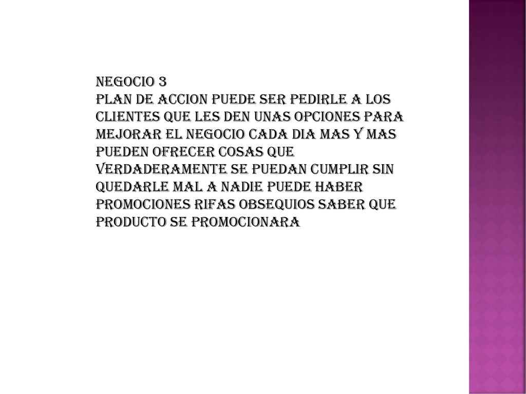NEGOCIO 3 PLAN DE ACCION PUEDE SER PEDIRLE A LOS CLIENTES QUE LES DEN UNAS OPCIONES PARA MEJORAR EL NEGOCIO CADA DIA MAS Y MAS.