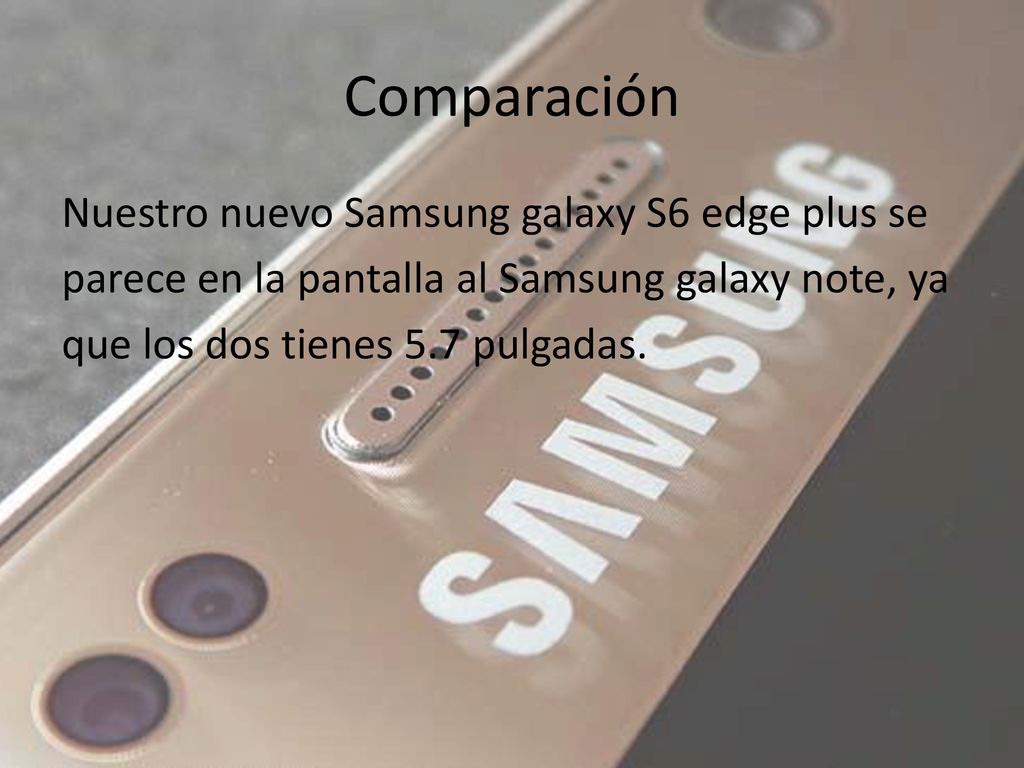 Comparación Nuestro nuevo Samsung galaxy S6 edge plus se parece en la pantalla al Samsung galaxy note, ya que los dos tienes 5.7 pulgadas.