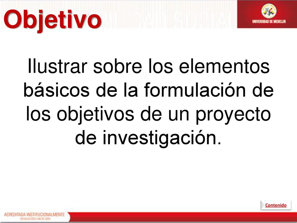 Objetivo Ilustrar sobre los elementos básicos de la formulación de los objetivos de un proyecto de investigación.