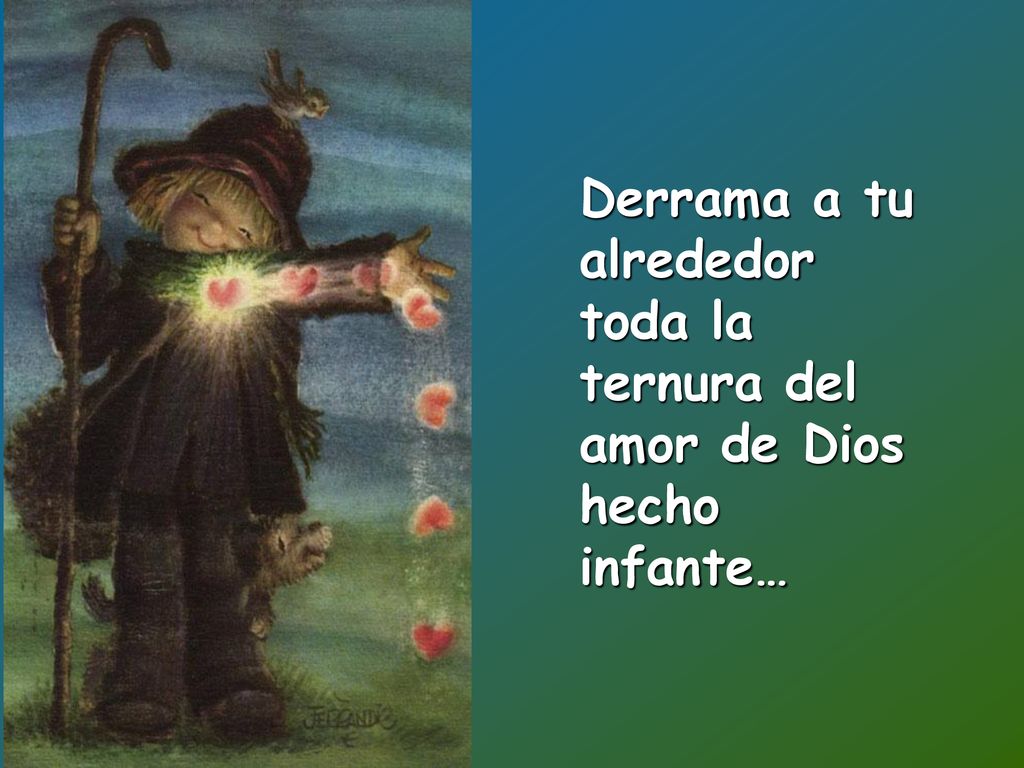 Derrama a tu alrededor toda la ternura del amor de Dios hecho infante…