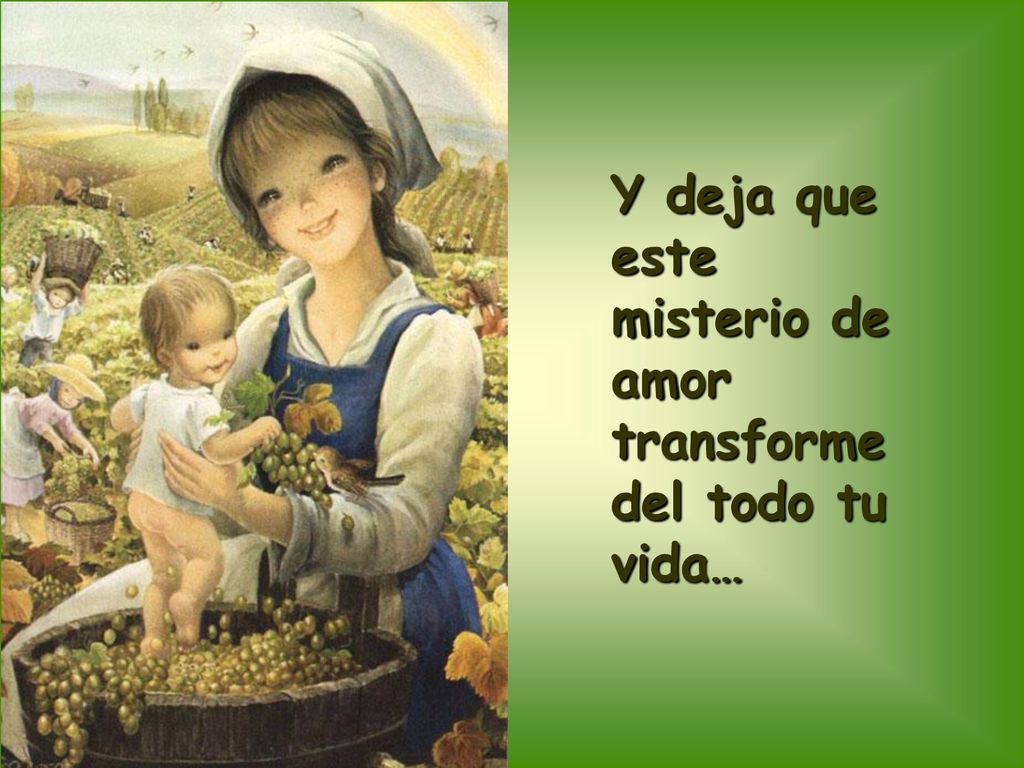 Y deja que este misterio de amor transforme del todo tu vida…