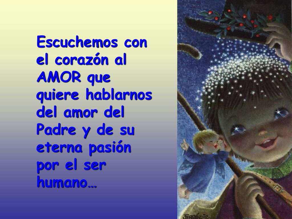 Escuchemos con el corazón al AMOR que quiere hablarnos del amor del Padre y de su eterna pasión por el ser humano…