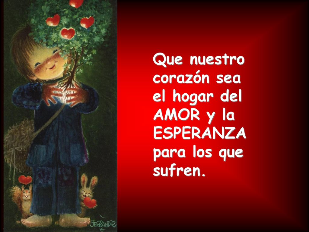 Que nuestro corazón sea el hogar del AMOR y la ESPERANZA para los que sufren.