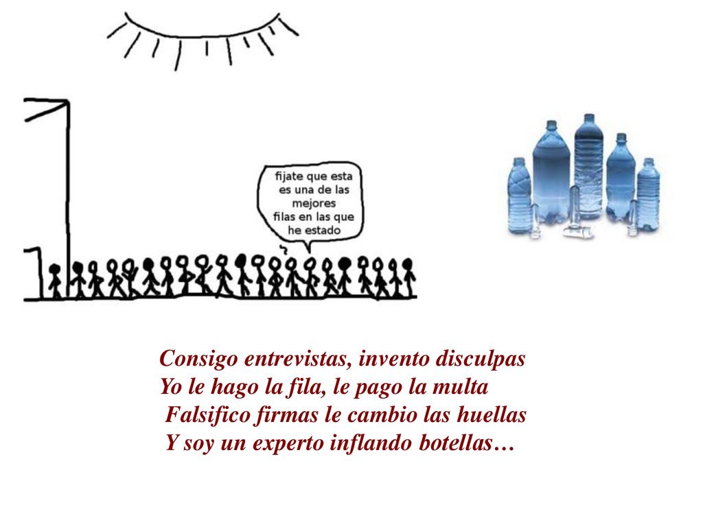 Consigo entrevistas, invento disculpas Yo le hago la fila, le pago la multa Falsifico firmas le cambio las huellas Y soy un experto inflando botellas…