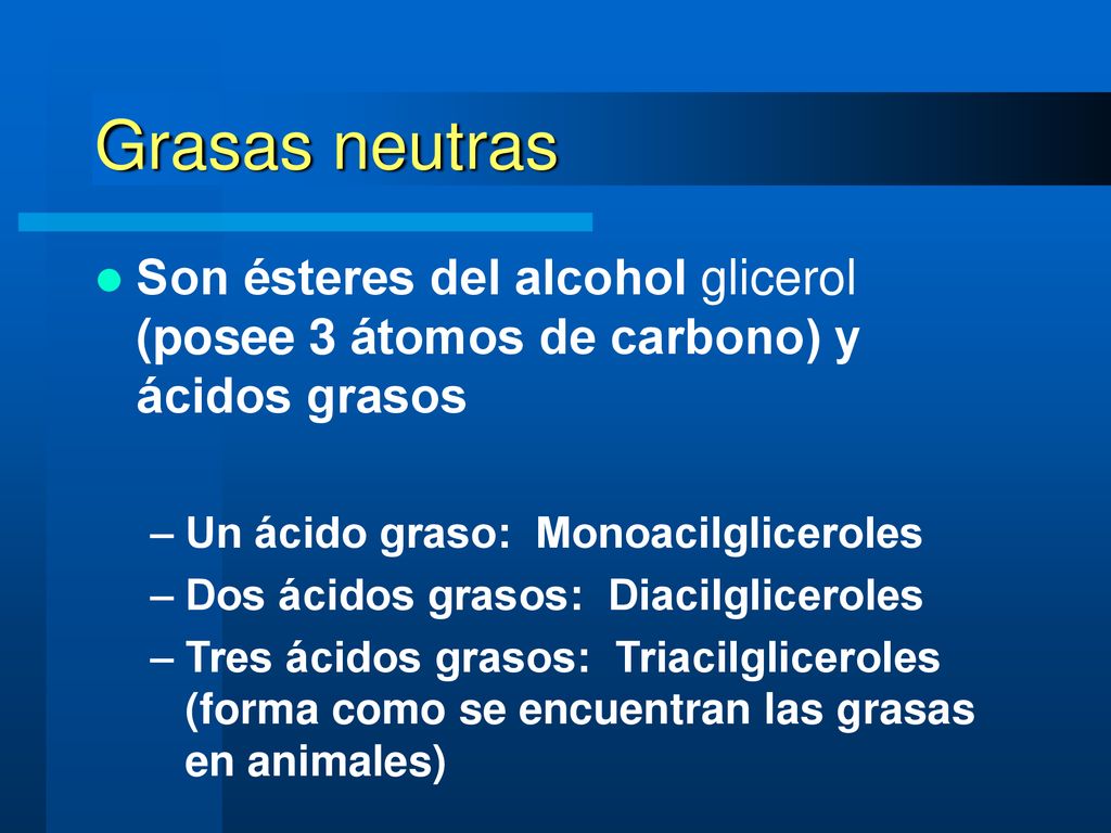 Grasas neutras Son ésteres del alcohol glicerol (posee 3 átomos de carbono) y ácidos grasos. Un ácido graso: Monoacilgliceroles.