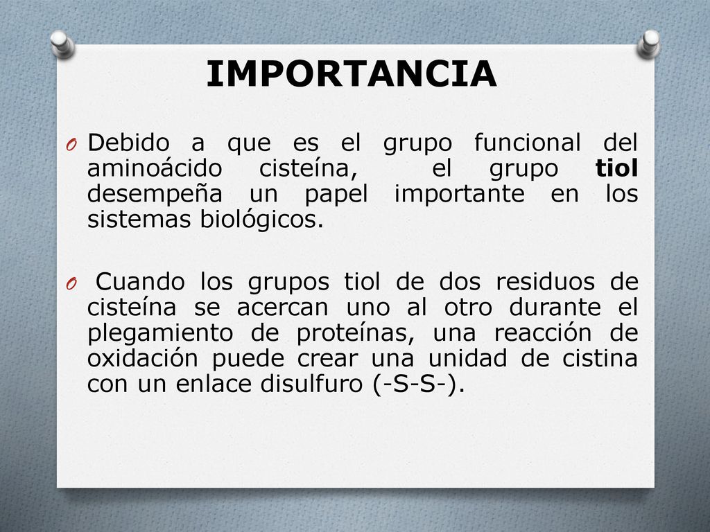 IMPORTANCIA Debido a que es el grupo funcional del aminoácido cisteína, el grupo tiol desempeña un papel importante en los sistemas biológicos.