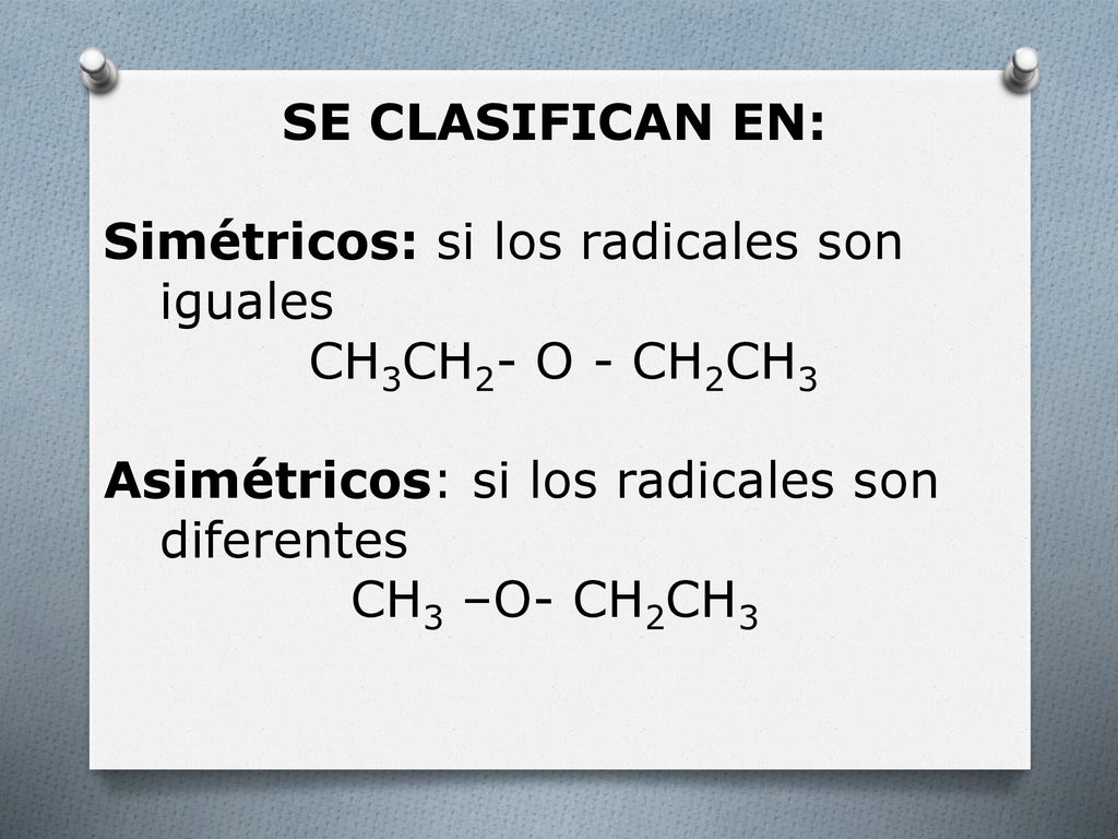 SE CLASIFICAN EN: Simétricos: si los radicales son iguales. CH3CH2- O - CH2CH3. Asimétricos: si los radicales son diferentes.
