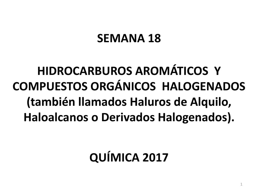 SEMANA 18 HIDROCARBUROS AROMÁTICOS Y COMPUESTOS ORGÁNICOS HALOGENADOS (también llamados Haluros de Alquilo, Haloalcanos o Derivados Halogenados).