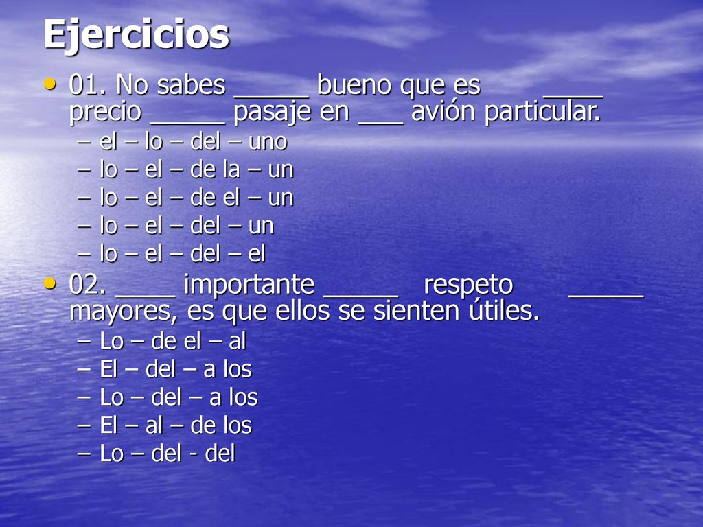 Ejercicios 01. No sabes _____ bueno que es ____ precio _____ pasaje en ___ avión particular. el – lo – del – uno.