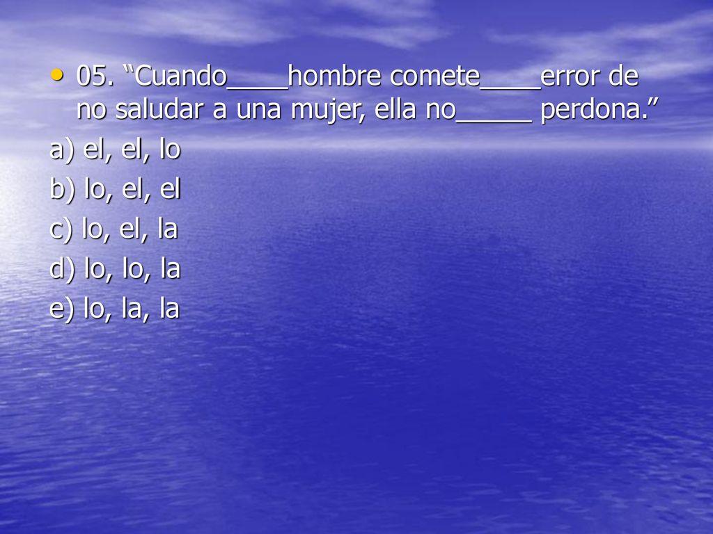 05. Cuando____hombre comete____error de no saludar a una mujer, ella no_____ perdona.
