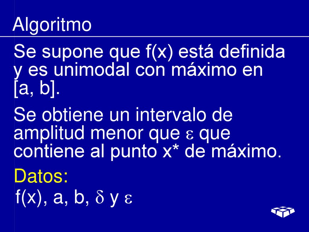 Algoritmo Se supone que f(x) está definida y es unimodal con máximo en [a, b].