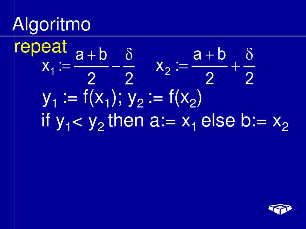 Algoritmo repeat y1 := f(x1); y2 := f(x2) if y1< y2 then a:= x1 else b:= x2