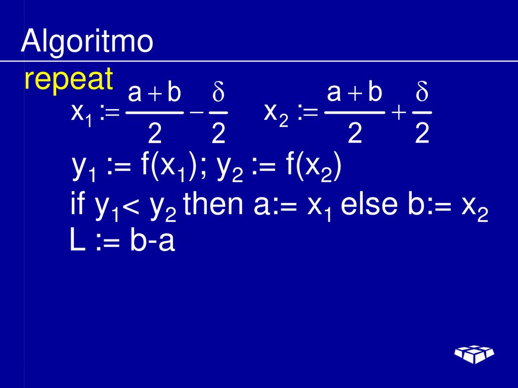 Algoritmo repeat y1 := f(x1); y2 := f(x2) if y1< y2 then a:= x1 else b:= x2 L := b-a
