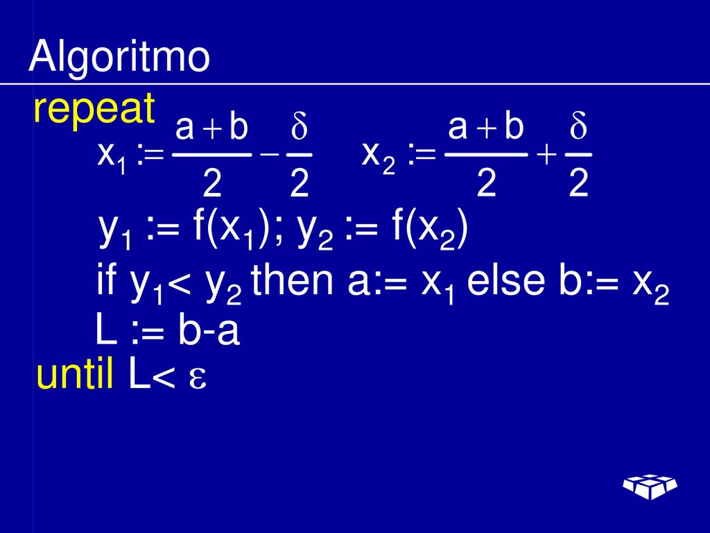 Algoritmo repeat y1 := f(x1); y2 := f(x2) if y1< y2 then a:= x1 else b:= x2 L := b-a until L< e