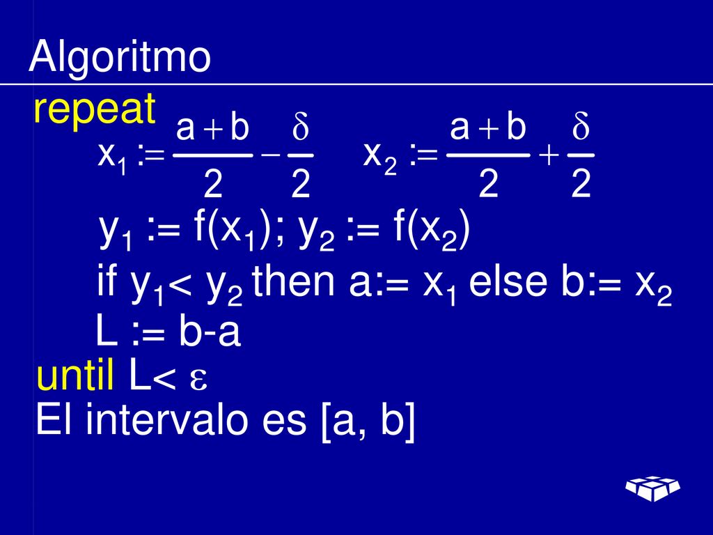 Algoritmo repeat. y1 := f(x1); y2 := f(x2) if y1< y2 then a:= x1 else b:= x2. L := b-a. until L< e.