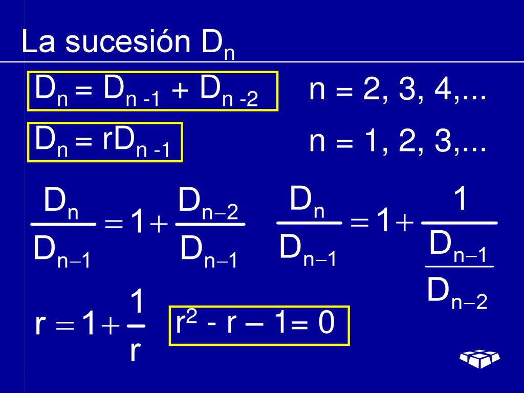 La sucesión Dn Dn = Dn -1 + Dn -2 n = 2, 3, 4,... Dn = rDn -1 n = 1, 2, 3,... r2 - r – 1= 0