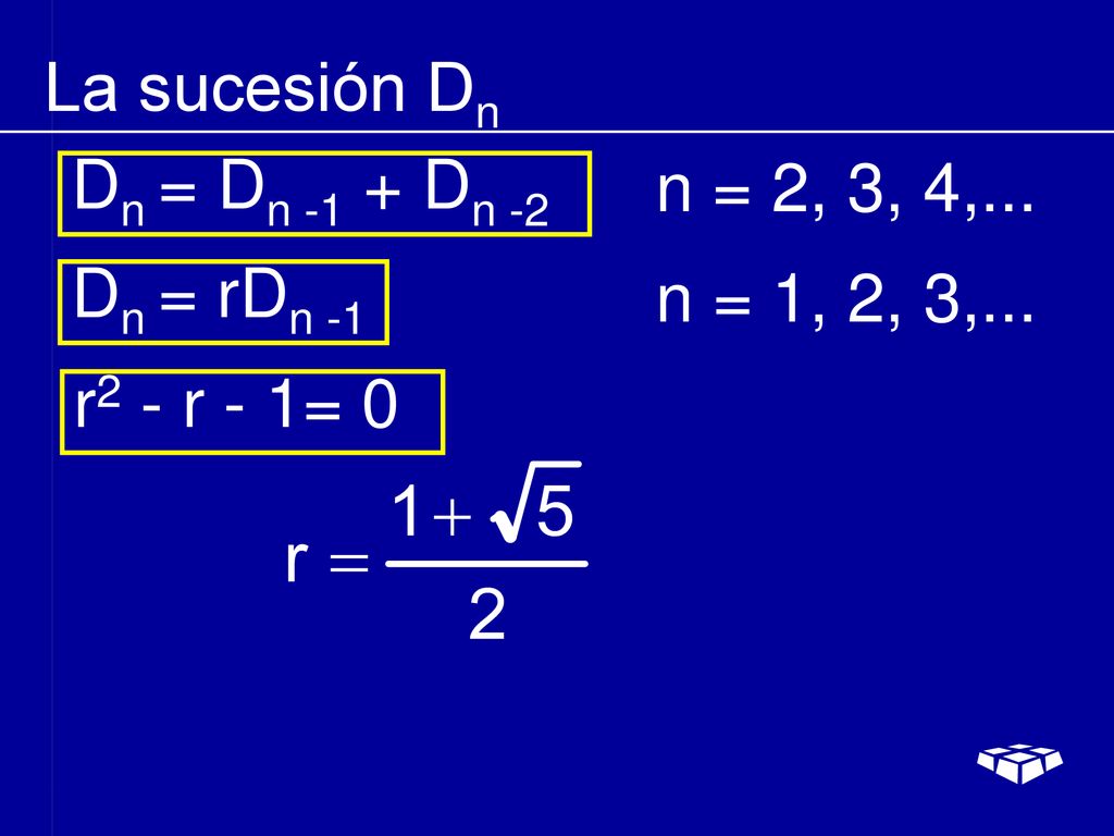 La sucesión Dn Dn = Dn -1 + Dn -2 n = 2, 3, 4,... Dn = rDn -1 n = 1, 2, 3,... r2 - r - 1= 0