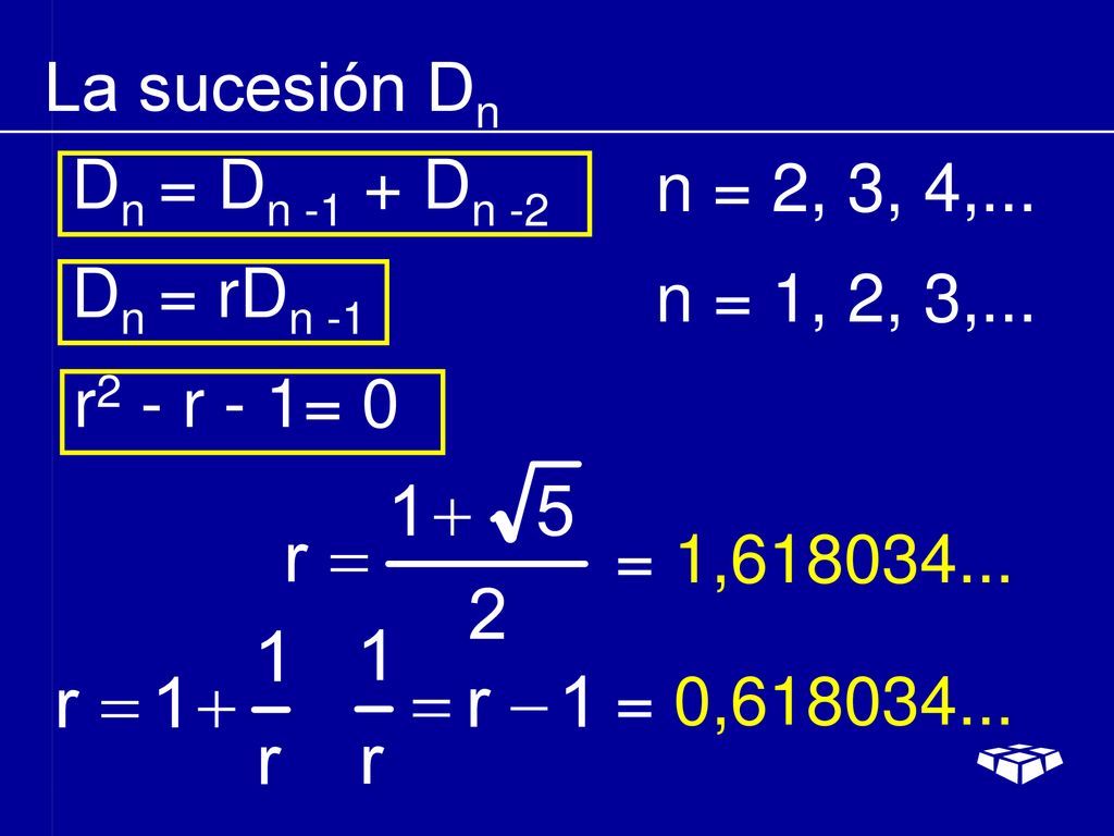La sucesión Dn Dn = Dn -1 + Dn -2. n = 2, 3, 4,... Dn = rDn -1. n = 1, 2, 3,... r2 - r - 1= 0. = 1,