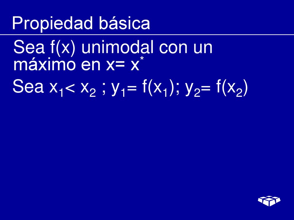 Propiedad básica Sea f(x) unimodal con un máximo en x= x* Sea x1< x2 ; y1= f(x1); y2= f(x2)
