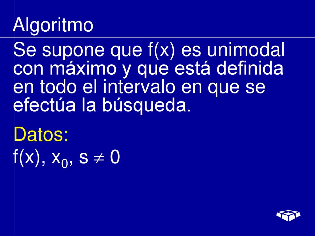 Algoritmo Se supone que f(x) es unimodal con máximo y que está definida en todo el intervalo en que se efectúa la búsqueda.