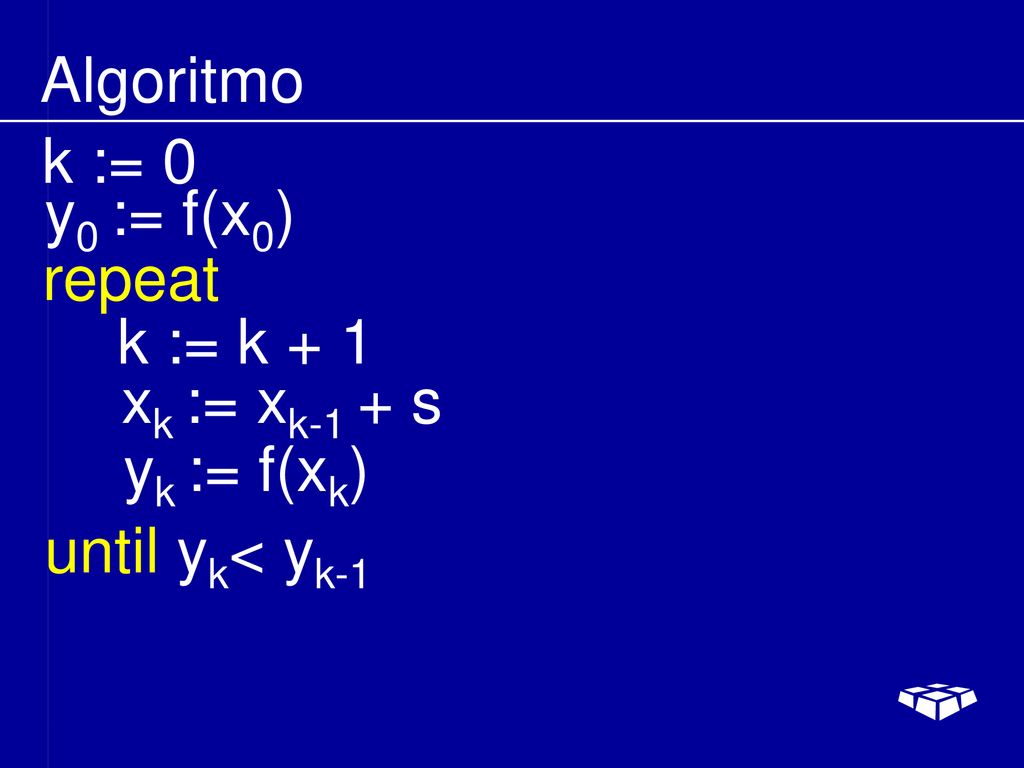 Algoritmo k := 0 y0 := f(x0) repeat k := k + 1 xk := xk-1 + s yk := f(xk) until yk< yk-1
