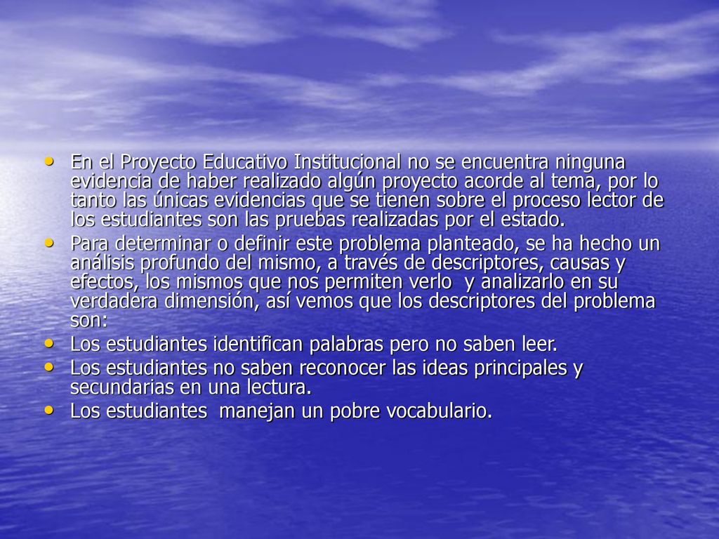 En el Proyecto Educativo Institucional no se encuentra ninguna evidencia de haber realizado algún proyecto acorde al tema, por lo tanto las únicas evidencias que se tienen sobre el proceso lector de los estudiantes son las pruebas realizadas por el estado.