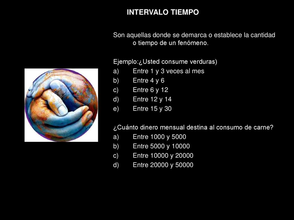 INTERVALO TIEMPO Son aquellas donde se demarca o establece la cantidad o tiempo de un fenómeno. Ejemplo:¿Usted consume verduras)