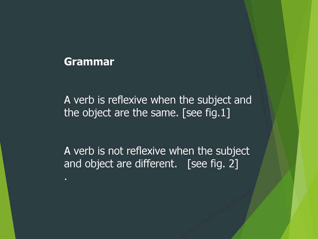 Grammar A verb is reflexive when the subject and the object are the same. [see fig.1]