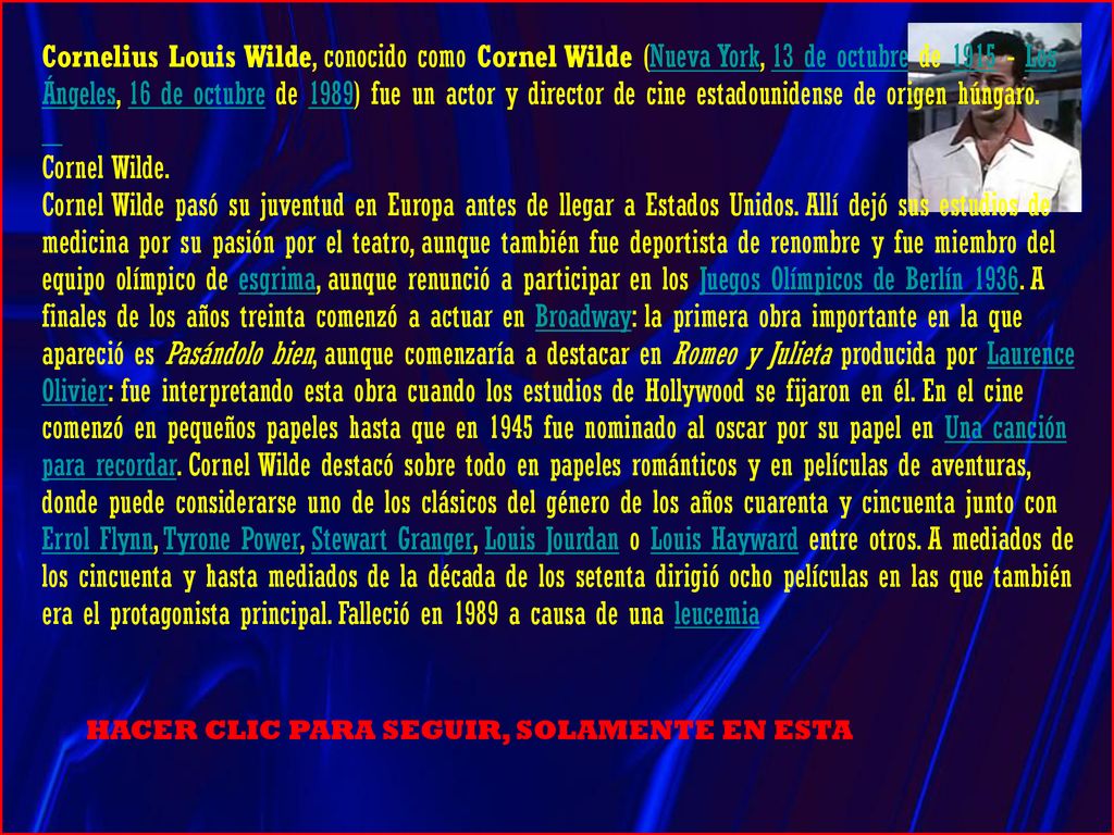 Cornelius Louis Wilde, conocido como Cornel Wilde (Nueva York, 13 de octubre de Los Ángeles, 16 de octubre de 1989) fue un actor y director de cine estadounidense de origen húngaro.