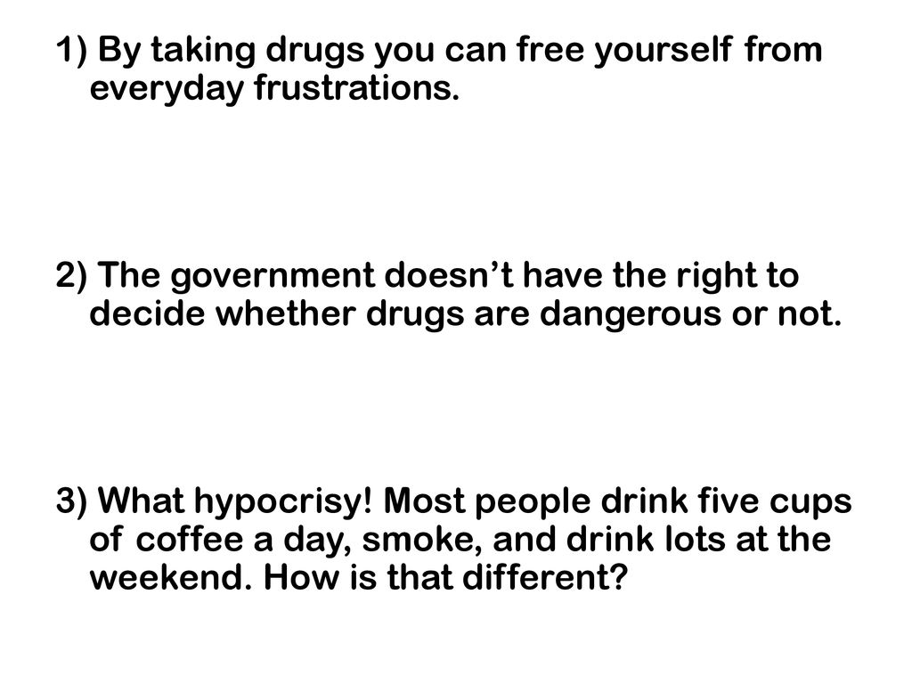 1) By taking drugs you can free yourself from everyday frustrations.