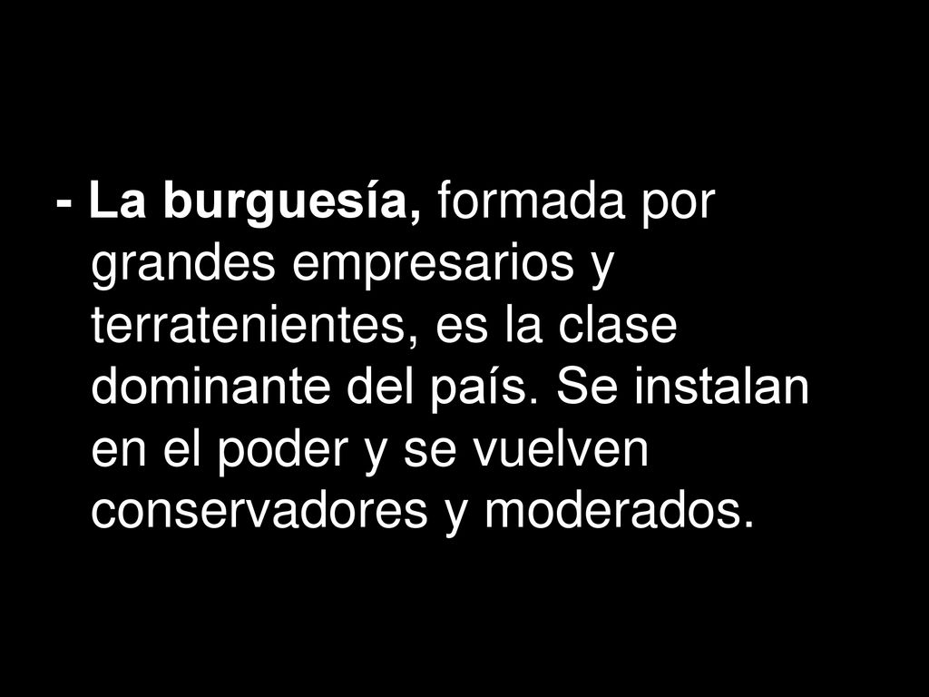 - La burguesía, formada por grandes empresarios y terratenientes, es la clase dominante del país.