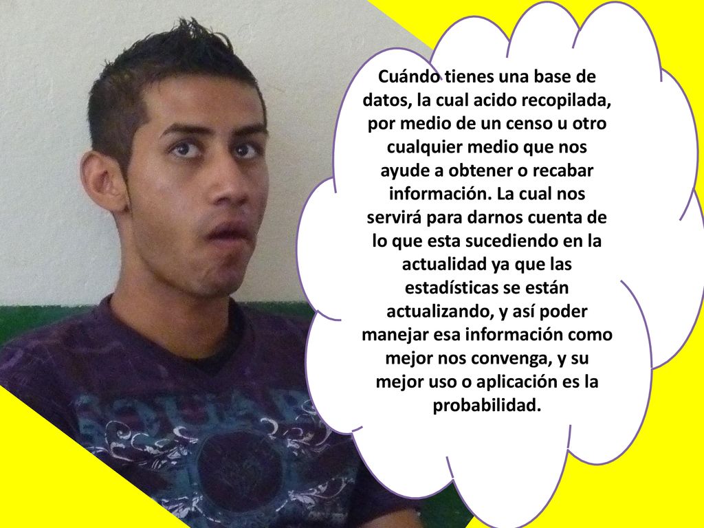 Cuándo tienes una base de datos, la cual acido recopilada, por medio de un censo u otro cualquier medio que nos ayude a obtener o recabar información.