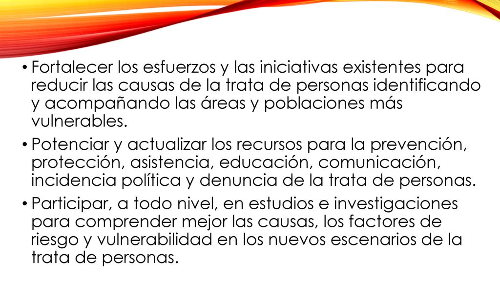Fortalecer los esfuerzos y las iniciativas existentes para reducir las causas de la trata de personas identificando y acompañando las áreas y poblaciones más vulnerables.