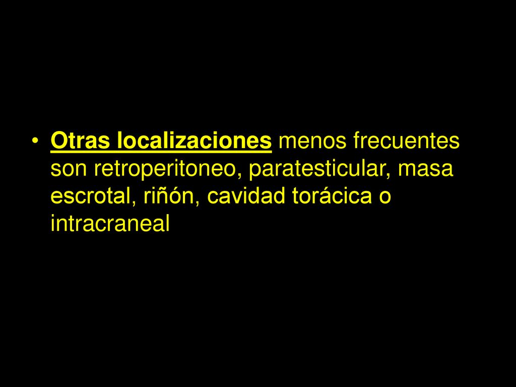 Otras localizaciones menos frecuentes son retroperitoneo, paratesticular, masa escrotal, riñón, cavidad torácica o intracraneal