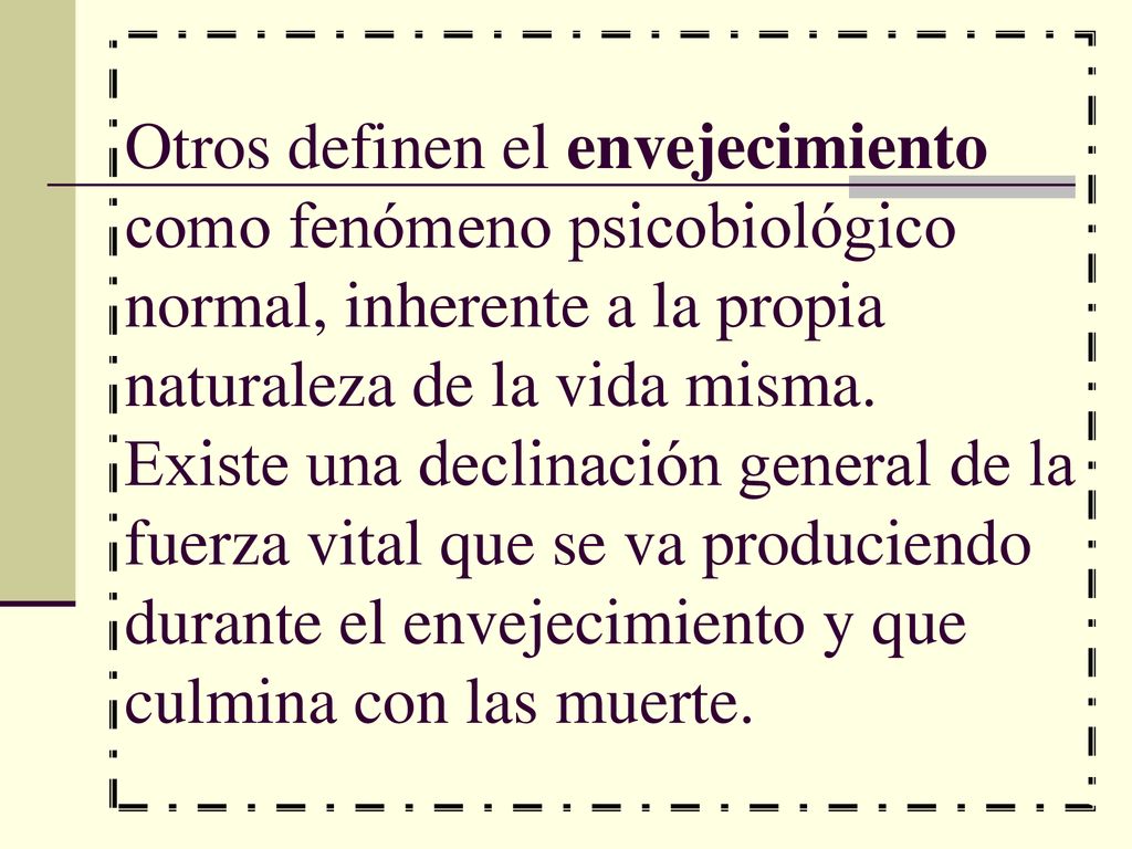 Otros definen el envejecimiento como fenómeno psicobiológico normal, inherente a la propia naturaleza de la vida misma.