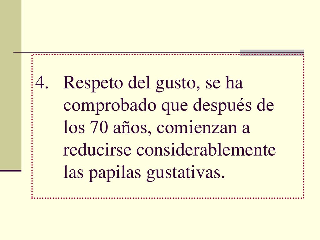 Respeto del gusto, se ha comprobado que después de los 70 años, comienzan a reducirse considerablemente las papilas gustativas.