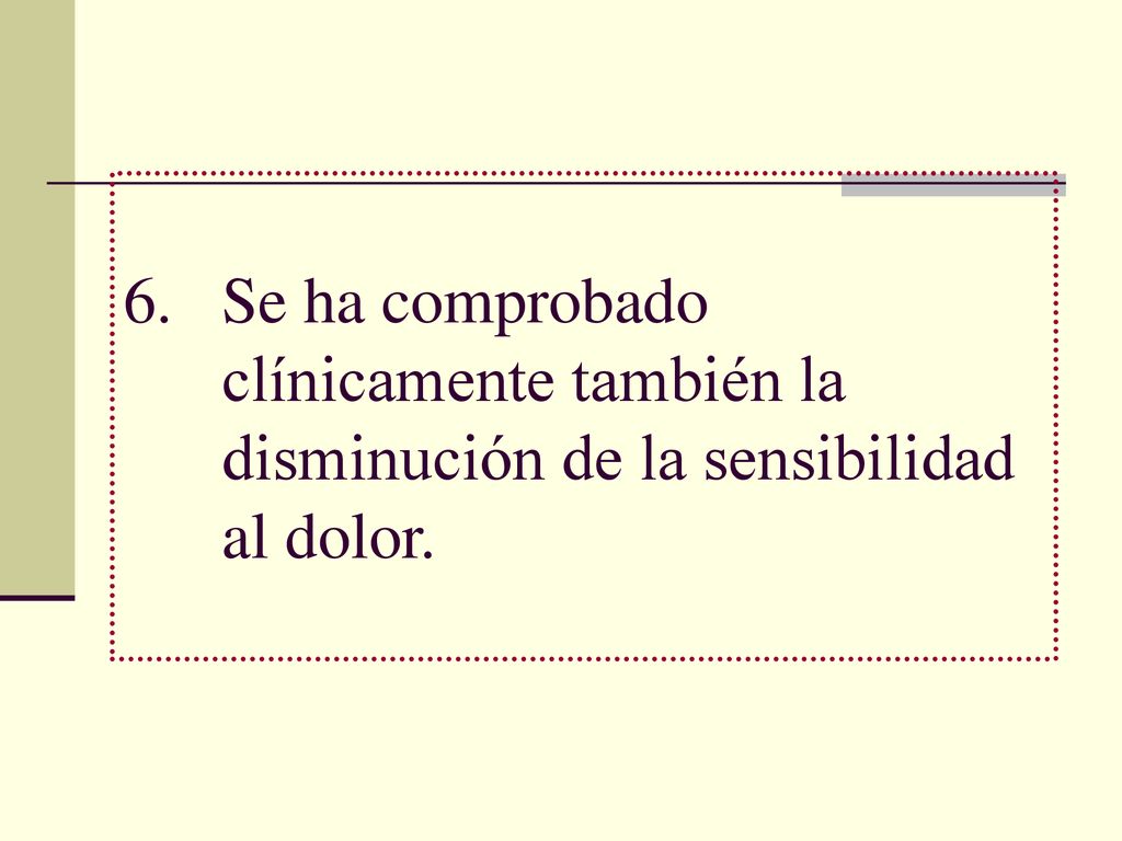 Se ha comprobado clínicamente también la disminución de la sensibilidad al dolor.