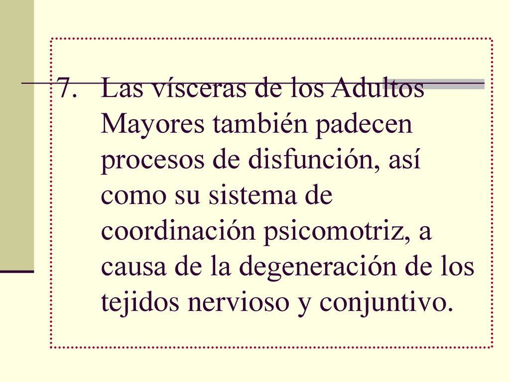 Las vísceras de los Adultos Mayores también padecen procesos de disfunción, así como su sistema de coordinación psicomotriz, a causa de la degeneración de los tejidos nervioso y conjuntivo.