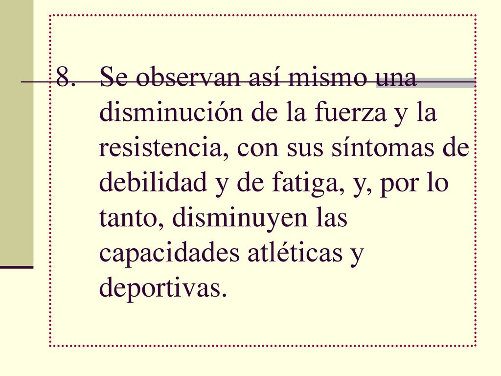 Se observan así mismo una disminución de la fuerza y la resistencia, con sus síntomas de debilidad y de fatiga, y, por lo tanto, disminuyen las capacidades atléticas y deportivas.