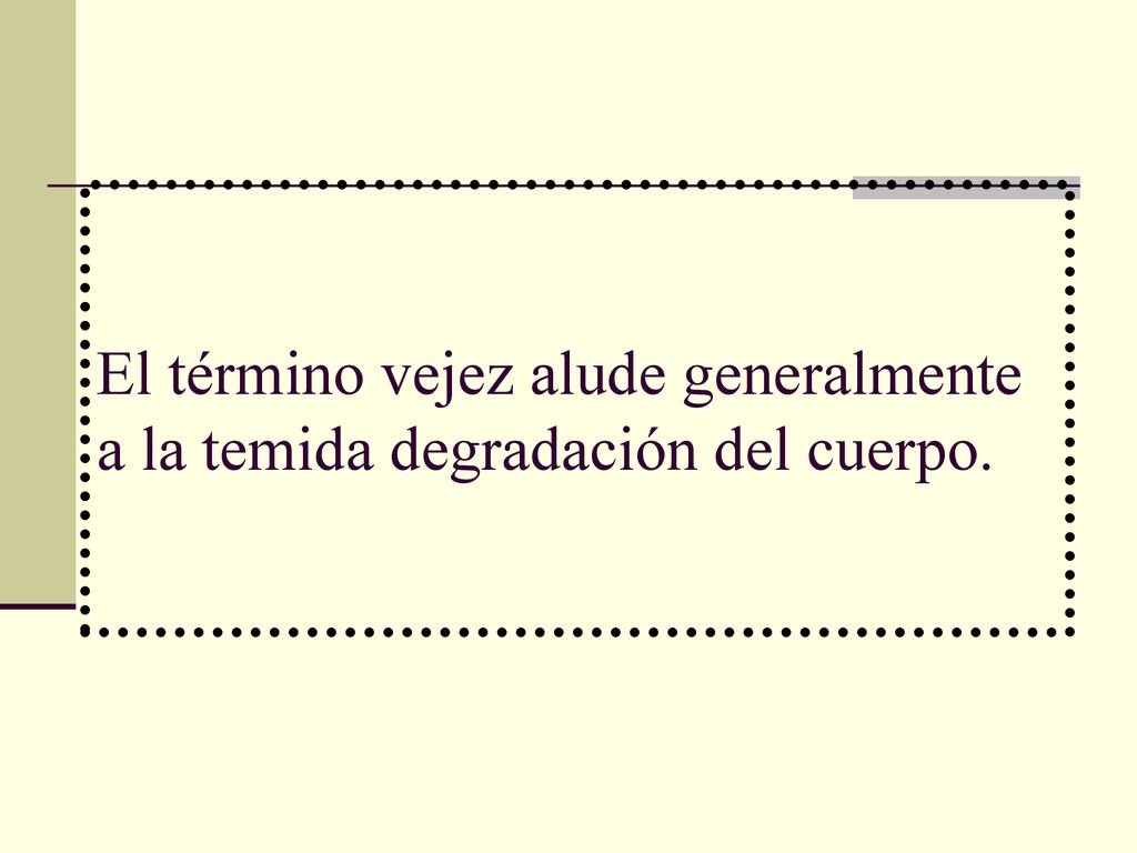 El término vejez alude generalmente a la temida degradación del cuerpo.