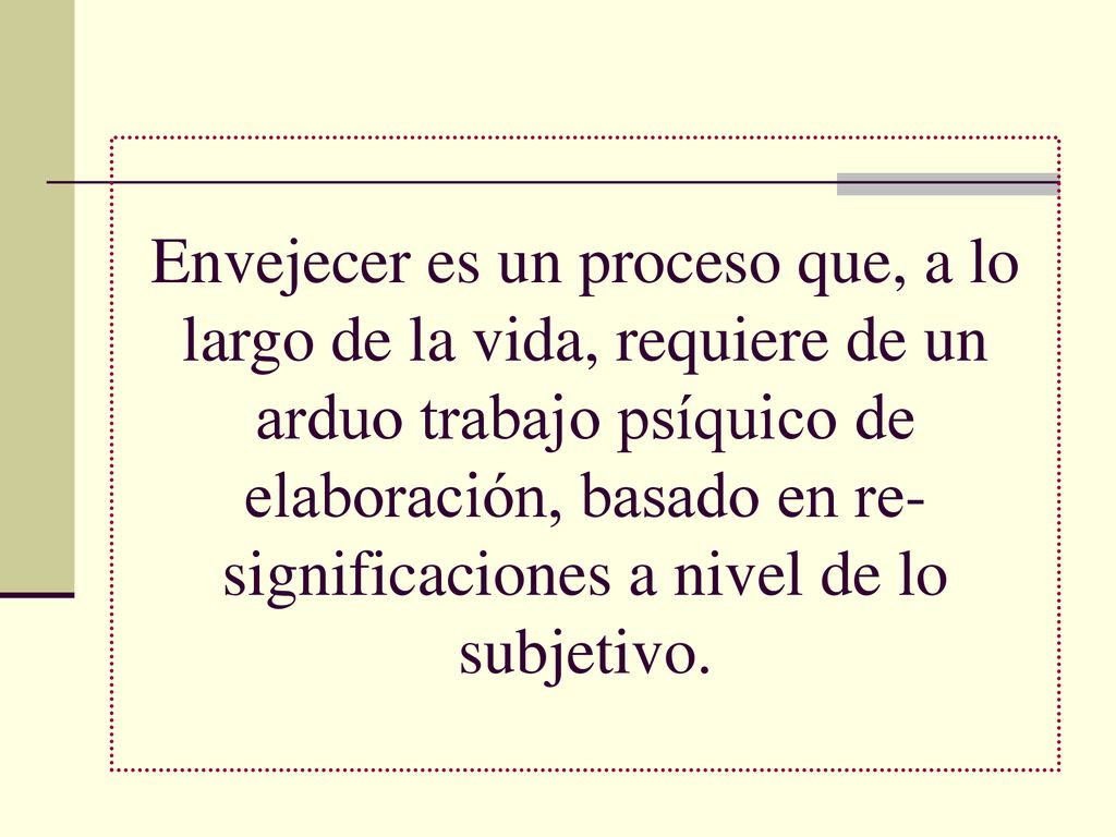 Envejecer es un proceso que, a lo largo de la vida, requiere de un arduo trabajo psíquico de elaboración, basado en re-significaciones a nivel de lo subjetivo.