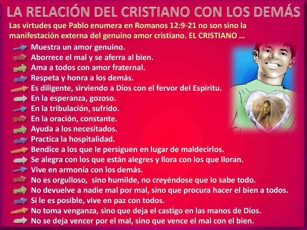 Las virtudes que Pablo enumera en Romanos 12:9-21 no son sino la manifestación externa del genuino amor cristiano. EL CRISTIANO …