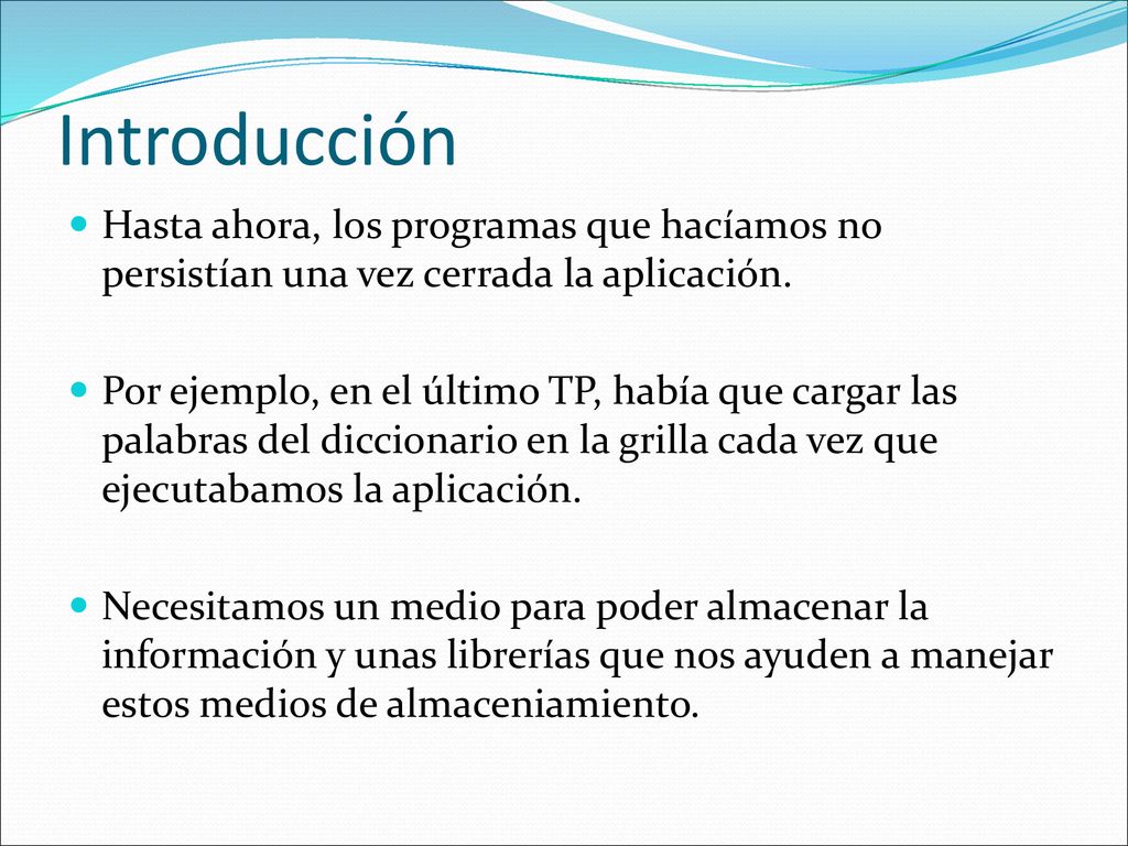 Introducción Hasta ahora, los programas que hacíamos no persistían una vez cerrada la aplicación.