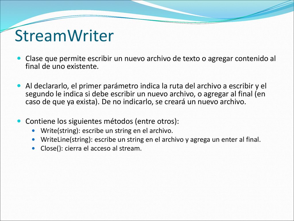 StreamWriter Clase que permite escribir un nuevo archivo de texto o agregar contenido al final de uno existente.