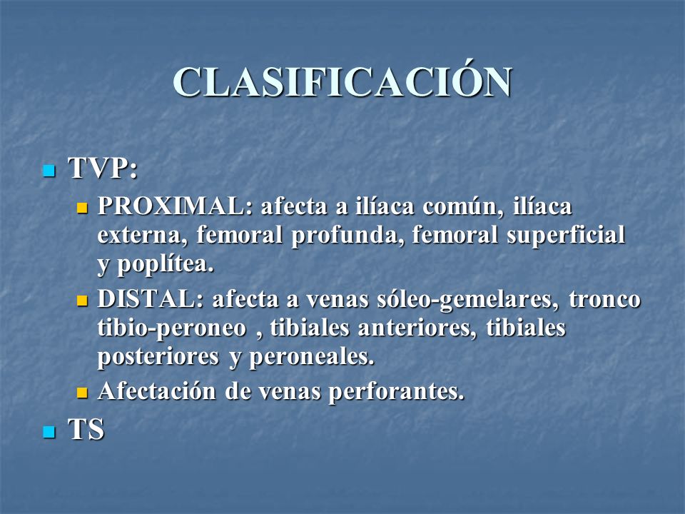 CLASIFICACIÓN TVP: PROXIMAL: afecta a ilíaca común, ilíaca externa, femoral profunda, femoral superficial y poplítea.