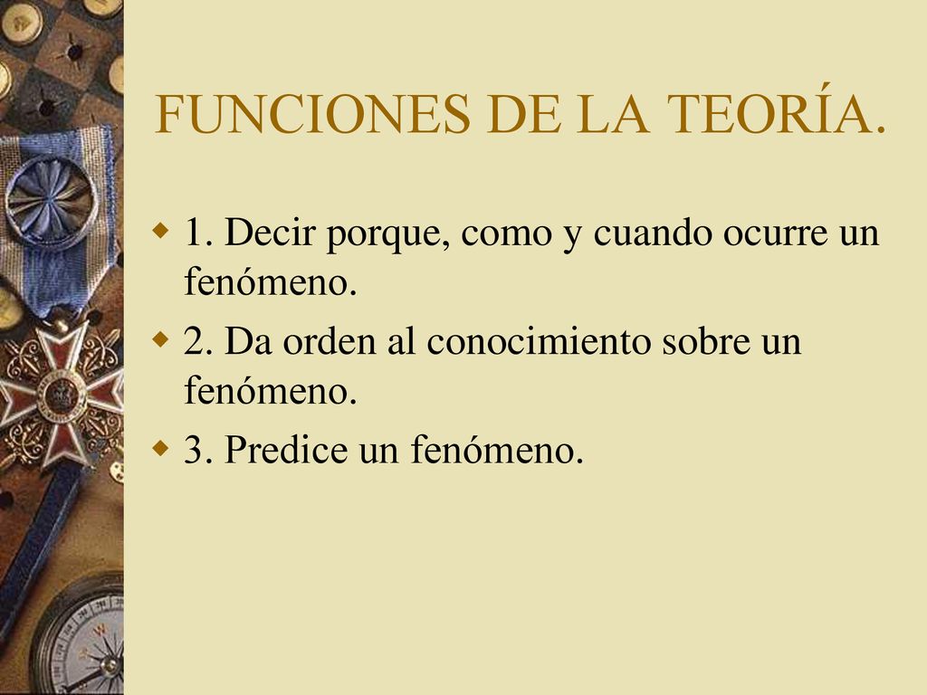 FUNCIONES DE LA TEORÍA. 1. Decir porque, como y cuando ocurre un fenómeno. 2. Da orden al conocimiento sobre un fenómeno.