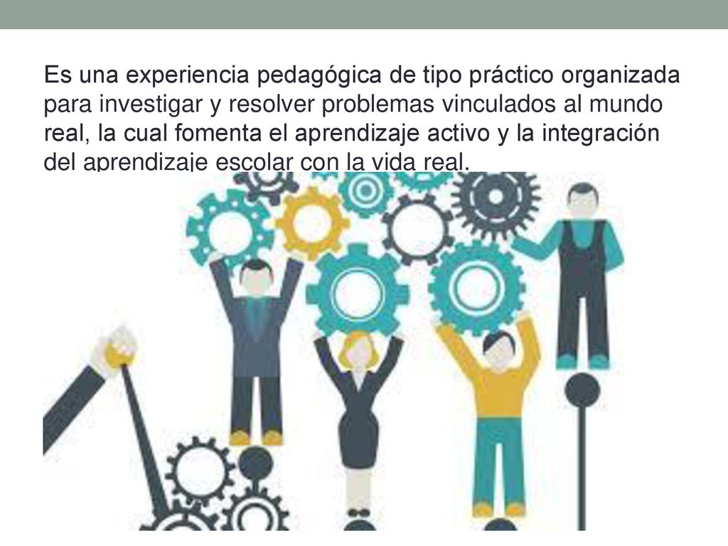 Es una experiencia pedagógica de tipo práctico organizada para investigar y resolver problemas vinculados al mundo real, la cual fomenta el aprendizaje activo y la integración del aprendizaje escolar con la vida real.