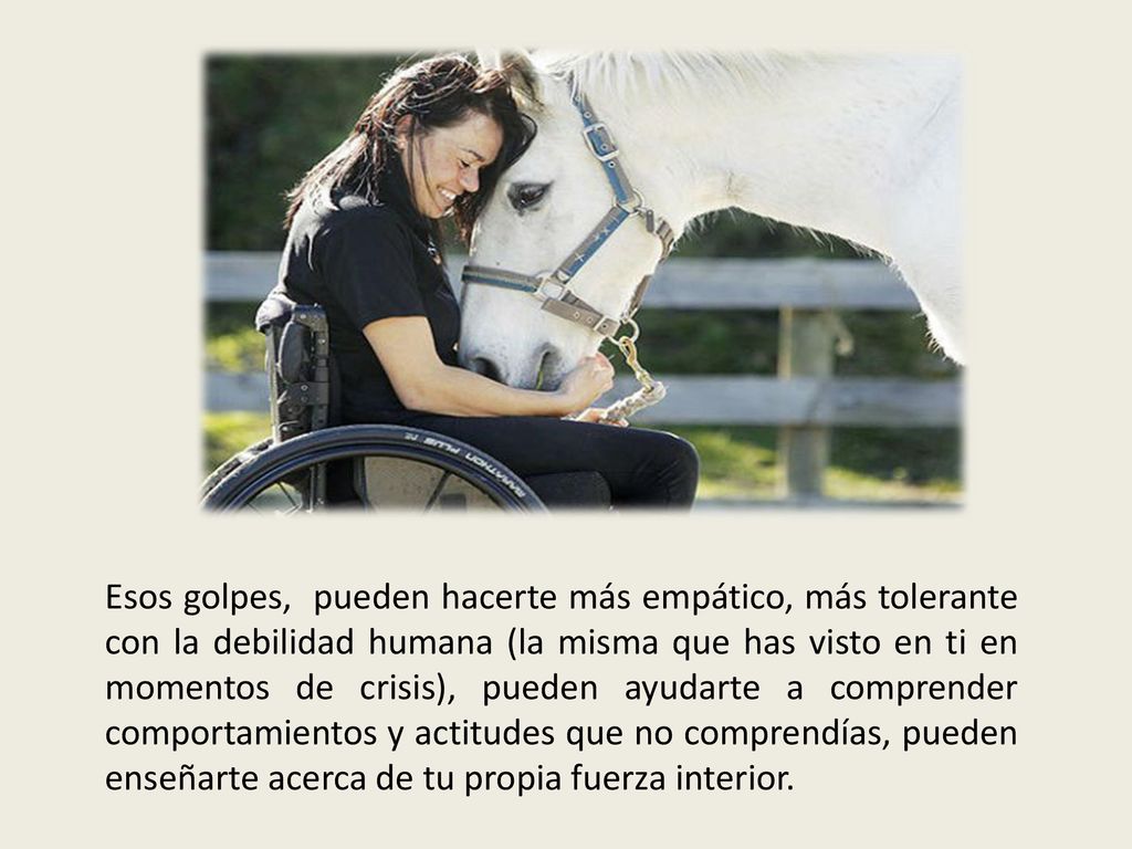 Esos golpes, pueden hacerte más empático, más tolerante con la debilidad humana (la misma que has visto en ti en momentos de crisis), pueden ayudarte a comprender comportamientos y actitudes que no comprendías, pueden enseñarte acerca de tu propia fuerza interior.