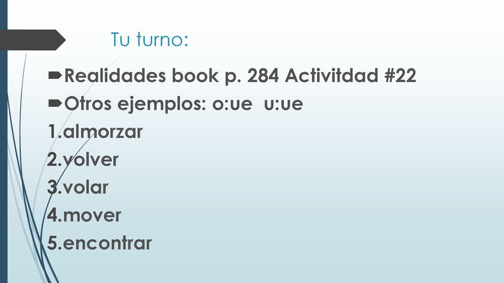 Tu turno: Realidades book p. 284 Activitdad #22. Otros ejemplos: o:ue u:ue. almorzar. volver. volar.